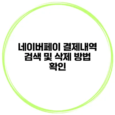 네이버페이 결제내역 검색 및 삭제 방법 확인