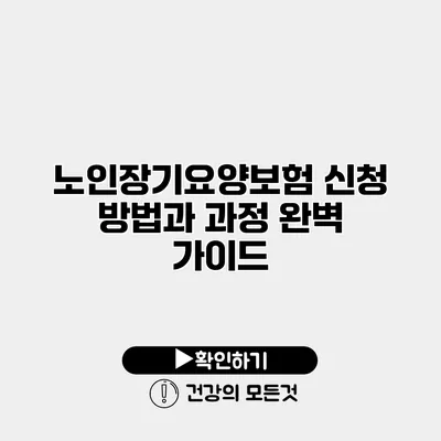 노인장기요양보험 신청 방법과 과정 완벽 가이드