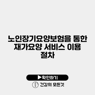 노인장기요양보험을 통한 재가요양 서비스 이용 절차