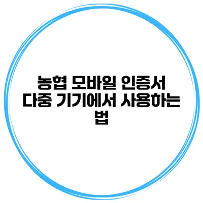 농협 모바일 인증서 다중 기기에서 사용하는 법