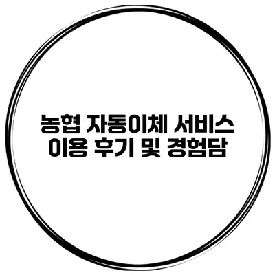 농협 자동이체 서비스 이용 후기 및 경험담