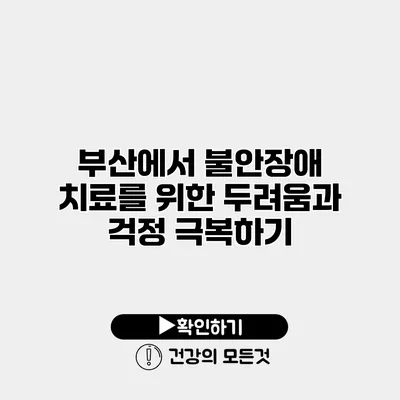부산에서 불안장애 치료를 위한 두려움과 걱정 극복하기