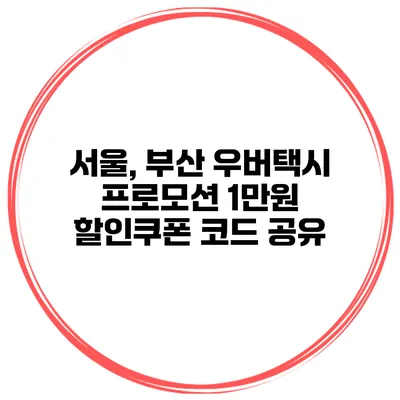 서울, 부산 우버택시 프로모션 1만원 할인쿠폰 코드 공유