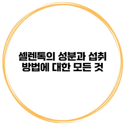 셀렌톡의 성분과 섭취 방법에 대한 모든 것