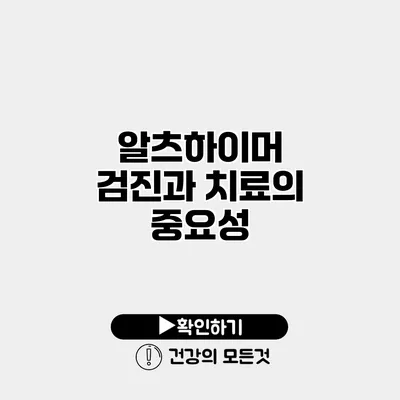 알츠하이머 검진과 치료의 중요성