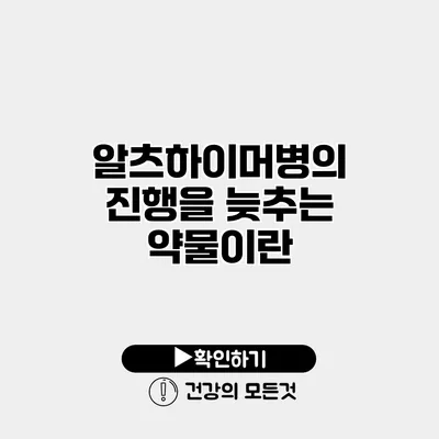알츠하이머병의 진행을 늦추는 약물이란?