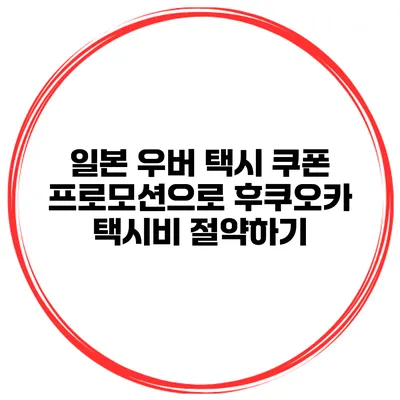 일본 우버 택시 쿠폰 프로모션으로 후쿠오카 택시비 절약하기