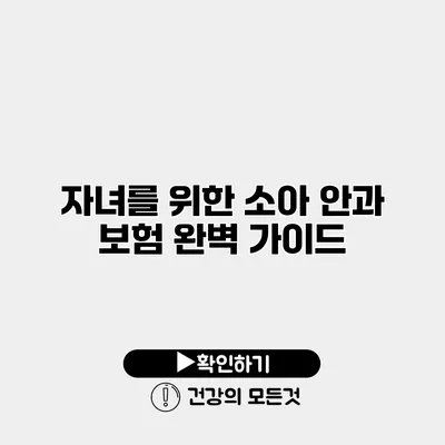 자녀를 위한 소아 안과 보험 완벽 가이드