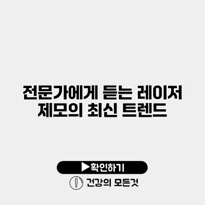 전문가에게 듣는 레이저 제모의 최신 트렌드