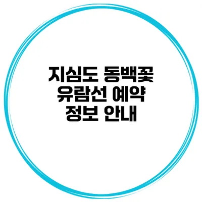지심도 동백꽃 유람선 예약 정보 안내
