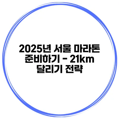 2025년 서울 마라톤 준비하기 - 21km 달리기 전략