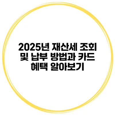 2025년 재산세 조회 및 납부 방법과 카드 혜택 알아보기