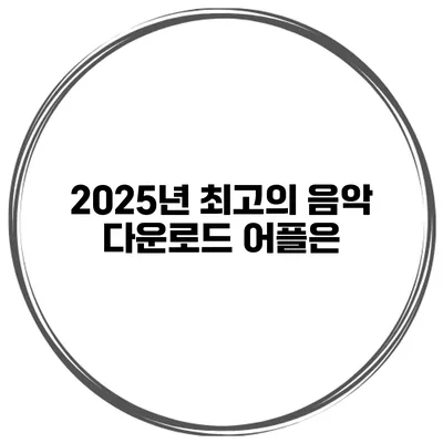 2025년 최고의 음악 다운로드 어플은?