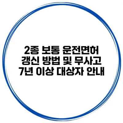 2종 보통 운전면허 갱신 방법 및 무사고 7년 이상 대상자 안내