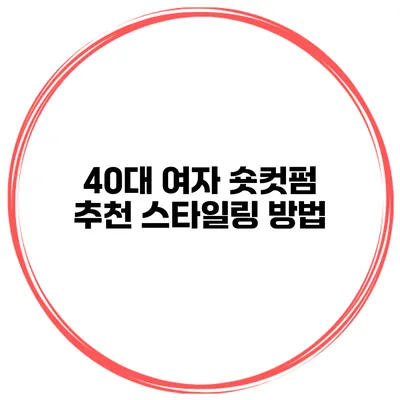 40대 여자 숏컷펌 추천 스타일링 방법