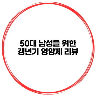 50대 남성을 위한 갱년기 영양제 리뷰