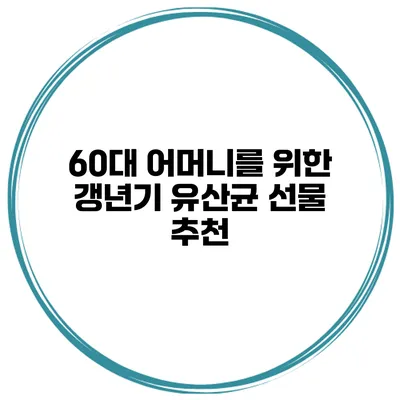 60대 어머니를 위한 갱년기 유산균 선물 추천
