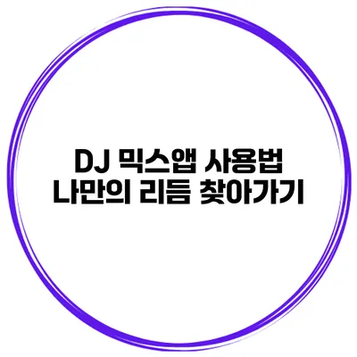 DJ 믹스앱 사용법 나만의 리듬 찾아가기