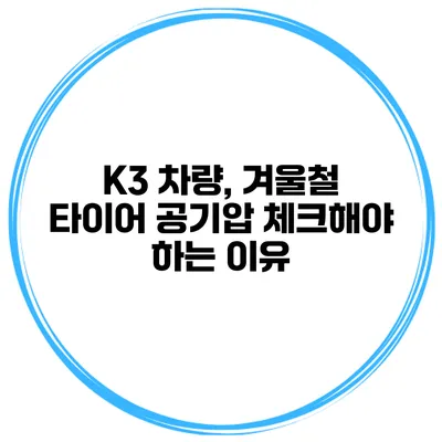 K3 차량, 겨울철 타이어 공기압 체크해야 하는 이유