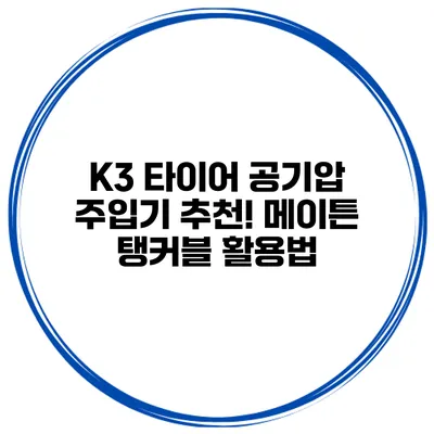 K3 타이어 공기압 주입기 추천! 메이튼 탱커블 활용법