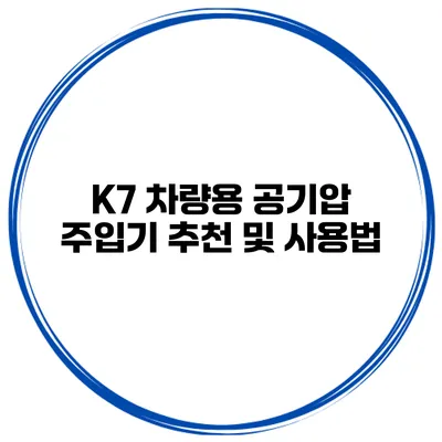 K7 차량용 공기압 주입기 추천 및 사용법