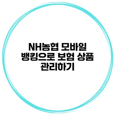 NH농협 모바일 뱅킹으로 보험 상품 관리하기