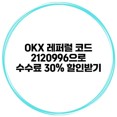 OKX 레퍼럴 코드 2120996으로 수수료 30% 할인받기