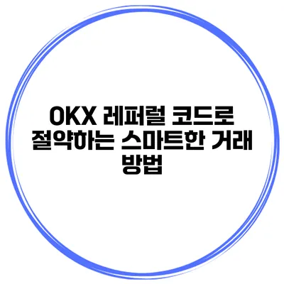 OKX 레퍼럴 코드로 절약하는 스마트한 거래 방법