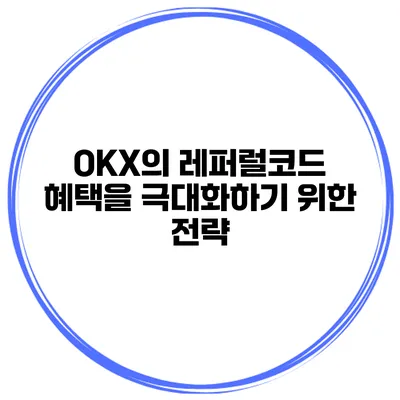 OKX의 레퍼럴코드 혜택을 극대화하기 위한 전략