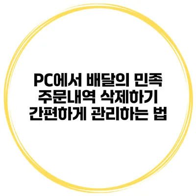 PC에서 배달의 민족 주문내역 삭제하기 간편하게 관리하는 법