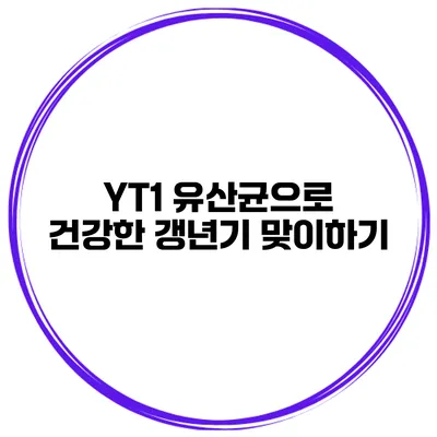 YT1 유산균으로 건강한 갱년기 맞이하기