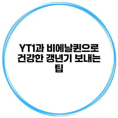 YT1과 비에날퀸으로 건강한 갱년기 보내는 팁