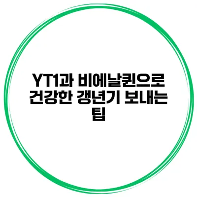 YT1과 비에날퀸으로 건강한 갱년기 보내는 팁