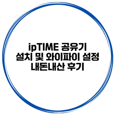 ipTIME 공유기 설치 및 와이파이 설정 내돈내산 후기