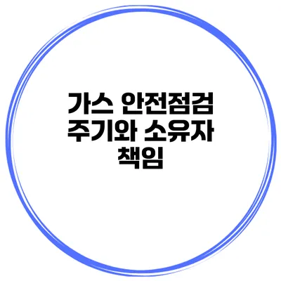 가스 안전점검 주기와 소유자 책임