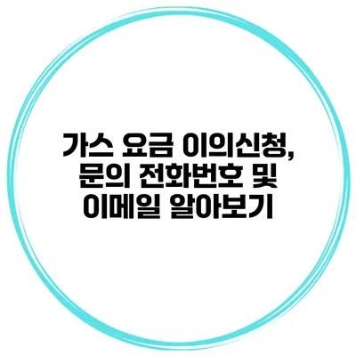 가스 요금 이의신청, 문의 전화번호 및 이메일 알아보기