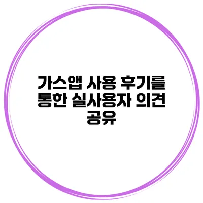 가스앱 사용 후기를 통한 실사용자 의견 공유