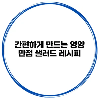 간편하게 만드는 영양 만점 샐러드 레시피