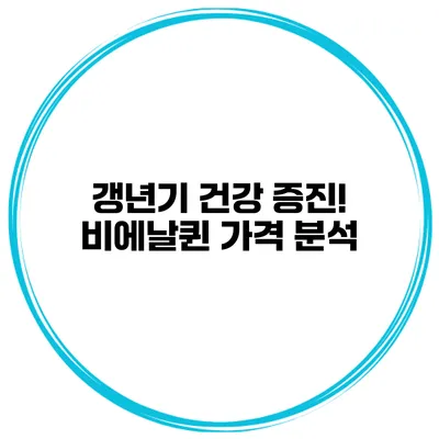 갱년기 건강 증진! 비에날퀸 가격 분석