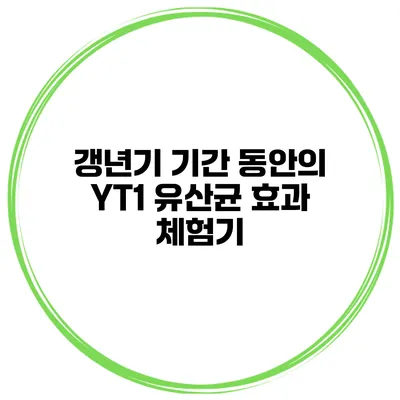 갱년기 기간 동안의 YT1 유산균 효과 체험기