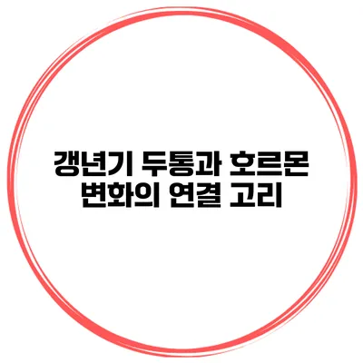 갱년기 두통과 호르몬 변화의 연결 고리