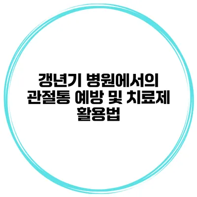 갱년기 병원에서의 관절통 예방 및 치료제 활용법