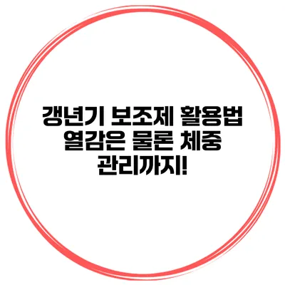 갱년기 보조제 활용법: 열감은 물론 체중 관리까지!