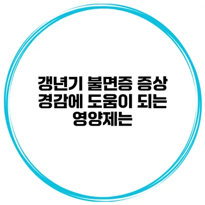 갱년기 불면증 증상 경감에 도움이 되는 영양제는?
