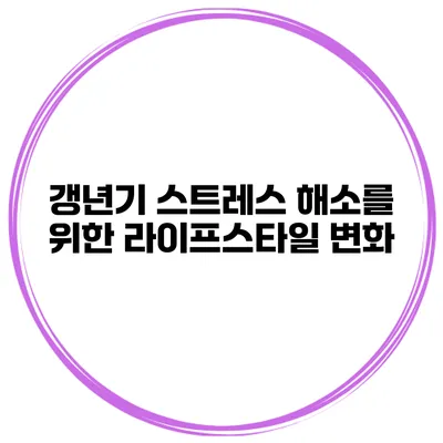 갱년기 스트레스 해소를 위한 라이프스타일 변화