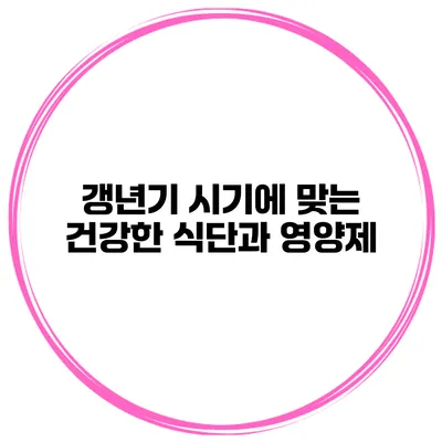 갱년기 시기에 맞는 건강한 식단과 영양제