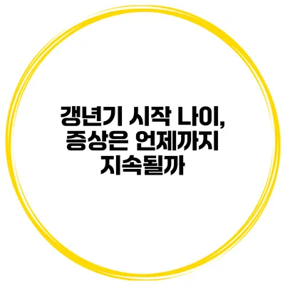갱년기 시작 나이, 증상은 언제까지 지속될까?