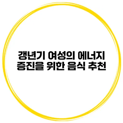 갱년기 여성의 에너지 증진을 위한 음식 추천
