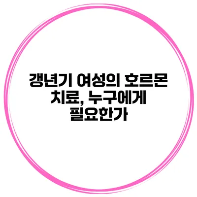 갱년기 여성의 호르몬 치료, 누구에게 필요한가?