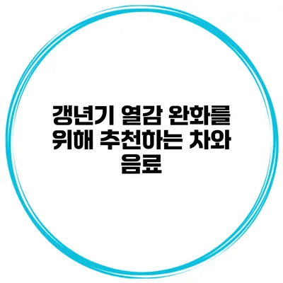 갱년기 열감 완화를 위해 추천하는 차와 음료